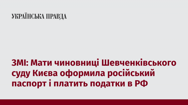 ЗМІ повідомляють, що матір чиновниці Шевченківського суду Києва отримала російське громадянство та сплачує податки в Російській Федерації.