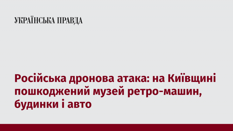 Дронова атака з боку Росії: в Київській області постраждали музей ретро-автомобілів, житлові будинки та автомобілі.