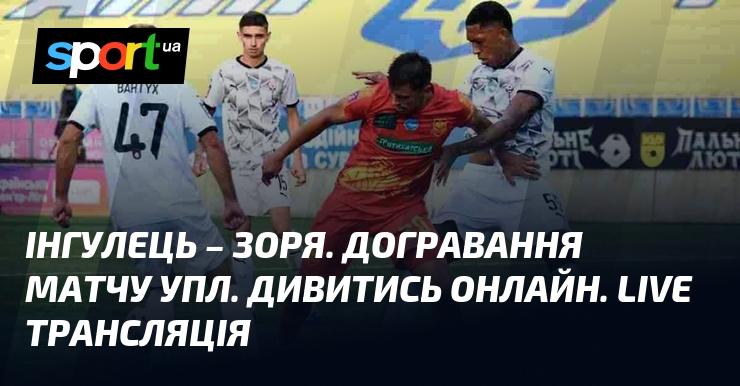 Інгулець проти Зорі. Завершення матчу української Прем'єр-ліги. Дивіться в прямому ефірі. Онлайн трансляція.