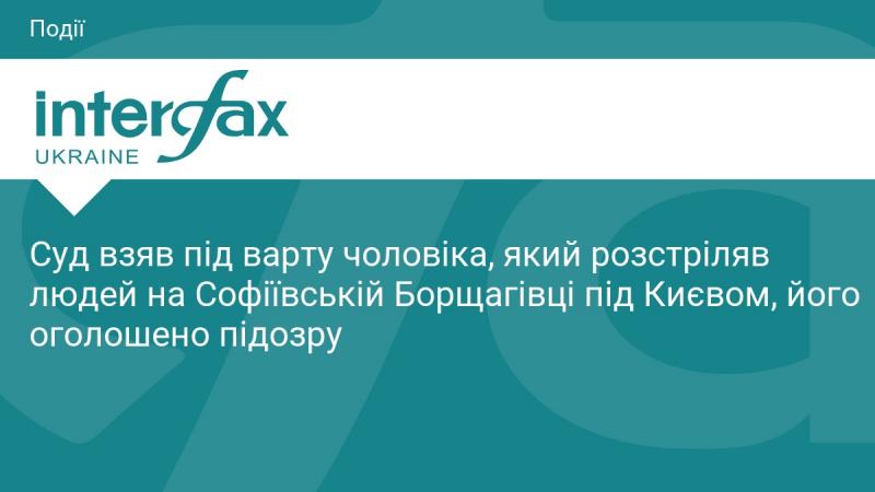 Суд ухвалив рішення про взяття під варту особи, що здійснила розстріл людей у Софіївській Борщагівці поблизу Києва. Йому було висунуто обвинувачення.