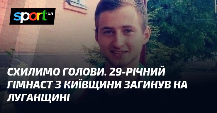 Вшануймо пам'ять. 29-річний спортсмен-гімнаст з Київської області трагічно загинув на Луганщині.