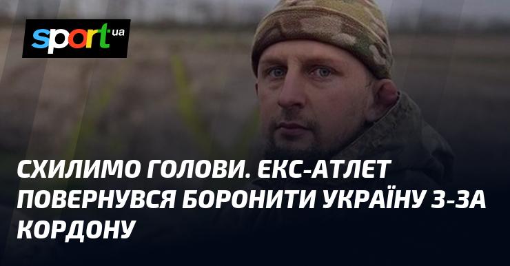Схилімо голови. Колишній спортсмен повернувся з-за кордону, щоб захищати Україну.