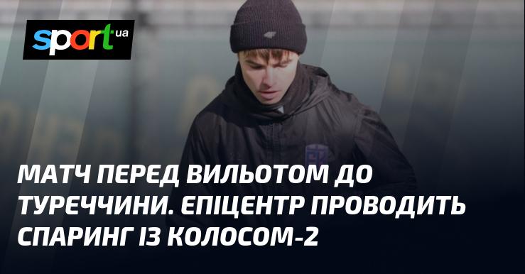 Перед відправленням до Туреччини команда Епіцентр проводить товариський матч проти Колоса-2.