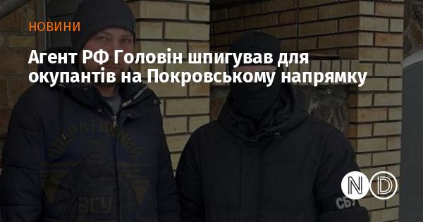 Агент России Головин вел шпионскую деятельность для захватчиков в районе Покровского.