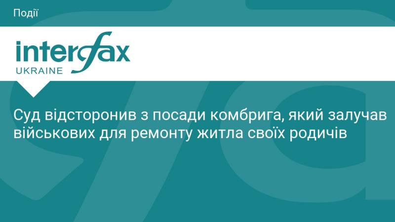 Суд ухвалив рішення відсторонити з посади командира бригади, який використав військових для проведення ремонтних робіт у житлі своїх близьких.