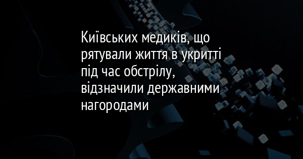 Київських лікарів, які під час обстрілів надавали допомогу в укритті, нагородили державними відзнаками.